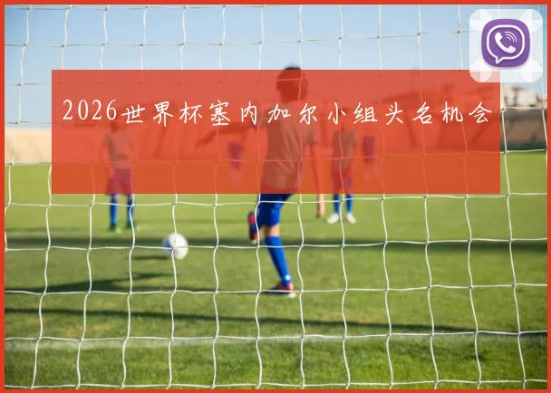 2026世界杯塞内加尔小组头名机会