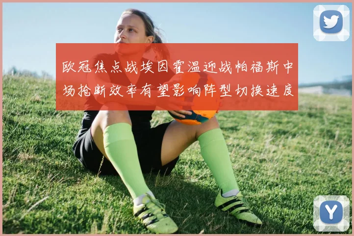 欧冠焦点战埃因霍温迎战帕福斯中场抢断效率有望影响阵型切换速度