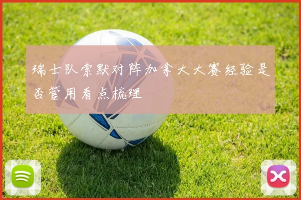 瑞士队索默对阵加拿大大赛经验是否管用看点梳理