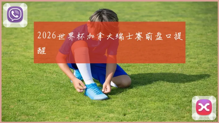 2026世界杯加拿大瑞士赛前盘口提醒